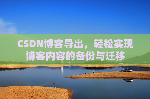 CSDN博客导出，轻松实现博客内容的备份与迁移