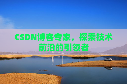 CSDN博客专家，探索技术前沿的引领者