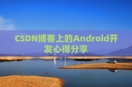 CSDN博客上的Android开发心得分享